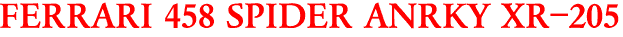 FERRARI 458 SPIDER ANRKY XR-205