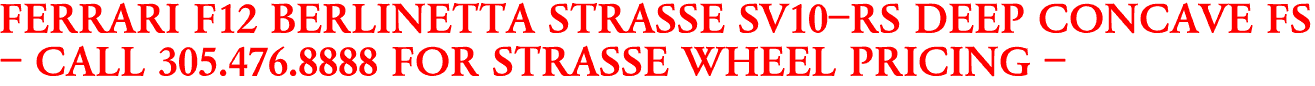FERRARI F12 BERLINETTA STRASSE SV10-RS DEEP CONCAVE FS
- CALL 305.476.8888 FOR STRASSE WHEEL PRICING -