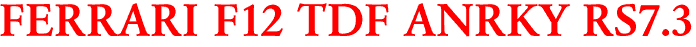 FERRARI F12 TDF ANRKY RS7.3