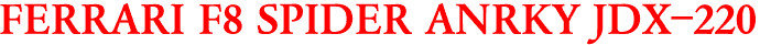 FERRARI F8 SPIDER ANRKY JDX-220