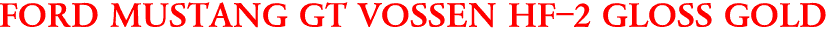 FORD MUSTANG GT VOSSEN HF-2 GLOSS GOLD
