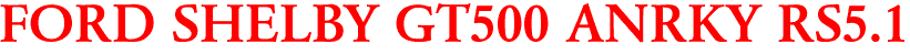 FORD SHELBY GT500 ANRKY RS5.1