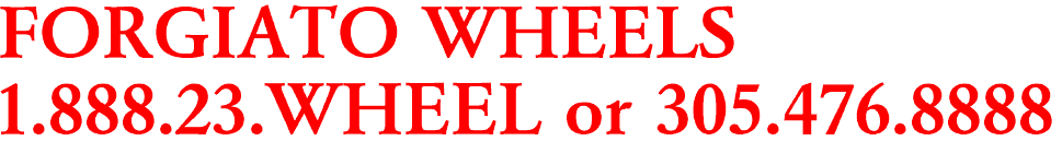 FORGIATO WHEELS

1.888.23.WHEEL or 305.476.8888