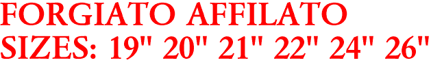 FORGIATO AFFILATO
SIZES: 19" 20" 21" 22" 24" 26"