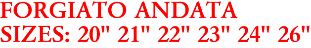 FORGIATO ANDATA
SIZES: 20" 21" 22" 23" 24" 26"
