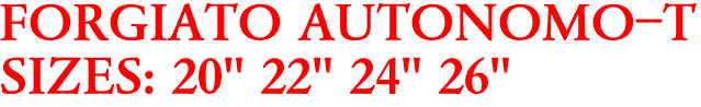 FORGIATO AUTONOMO-T
SIZES: 20" 22" 24" 26"