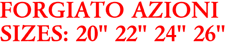 FORGIATO AZIONI
SIZES: 20" 22" 24" 26"