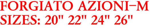 FORGIATO AZIONI-M
SIZES: 20" 22" 24" 26"