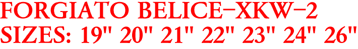 FORGIATO BELICE-XKW-2
SIZES: 19" 20" 21" 22" 23" 24" 26"
