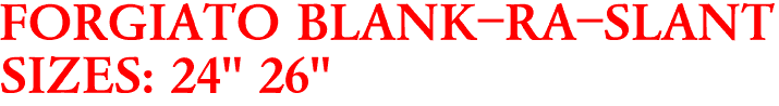 FORGIATO BLANK-RA-SLANT
SIZES: 24" 26"