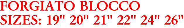 FORGIATO BLOCCO
SIZES: 19" 20" 21" 22" 24" 26"