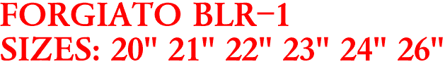 FORGIATO BLR-1
SIZES: 20" 21" 22" 23" 24" 26"