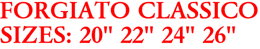 FORGIATO CLASSICO
SIZES: 20" 22" 24" 26"
