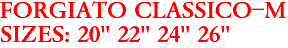 FORGIATO CLASSICO-M
SIZES: 20" 22" 24" 26"