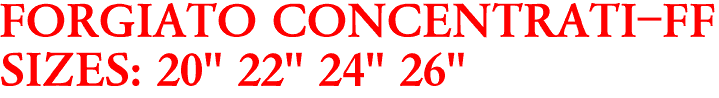 FORGIATO CONCENTRATI-FF
SIZES: 20" 22" 24" 26"
