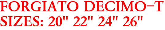 FORGIATO DECIMO-T
SIZES: 20" 22" 24" 26"
