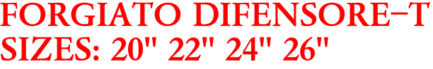 FORGIATO DIFENSORE-T
SIZES: 20" 22" 24" 26"