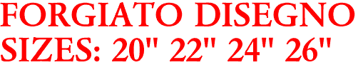 FORGIATO DISEGNO
SIZES: 20" 22" 24" 26"