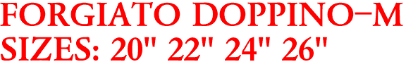 FORGIATO DOPPINO-M
SIZES: 20" 22" 24" 26"
