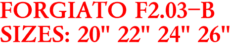 FORGIATO F2.03-B
SIZES: 20" 22" 24" 26"
