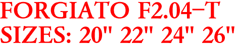 FORGIATO F2.04-T
SIZES: 20" 22" 24" 26"
