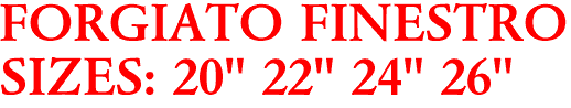 FORGIATO FINESTRO
SIZES: 20" 22" 24" 26"