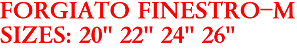 FORGIATO FINESTRO-M
SIZES: 20" 22" 24" 26"