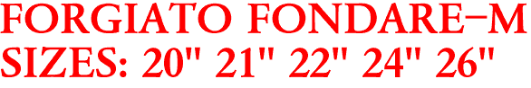 FORGIATO FONDARE-M
SIZES: 20" 21" 22" 24" 26"
