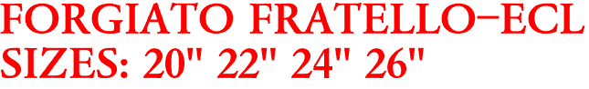 FORGIATO FRATELLO-ECL
SIZES: 20" 22" 24" 26"

