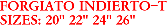 FORGIATO INDIERTO-T
SIZES: 20" 22" 24" 26"