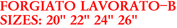 FORGIATO LAVORATO-B
SIZES: 20" 22" 24" 26"
