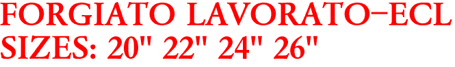 FORGIATO LAVORATO-ECL
SIZES: 20" 22" 24" 26"
