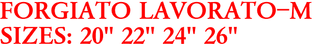 FORGIATO LAVORATO-M
SIZES: 20" 22" 24" 26"