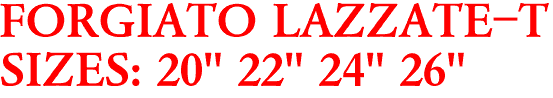 FORGIATO LAZZATE-T
SIZES: 20" 22" 24" 26"