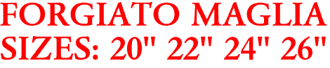 FORGIATO MAGLIA
SIZES: 20" 22" 24" 26"
