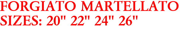 FORGIATO MARTELLATO
SIZES: 20" 22" 24" 26"