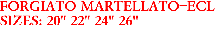 FORGIATO MARTELLATO-ECL
SIZES: 20" 22" 24" 26"