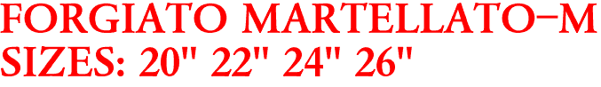 FORGIATO MARTELLATO-M
SIZES: 20" 22" 24" 26"