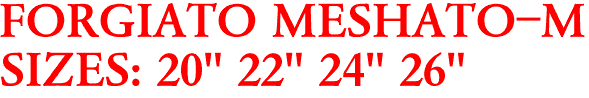 FORGIATO MESHATO-M
SIZES: 20" 22" 24" 26"