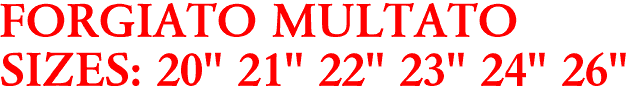 FORGIATO MULTATO
SIZES: 20" 21" 22" 23" 24" 26"
