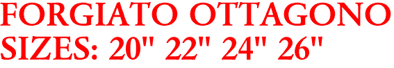 FORGIATO OTTAGONO
SIZES: 20" 22" 24" 26"