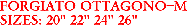 FORGIATO OTTAGONO-M
SIZES: 20" 22" 24" 26"
