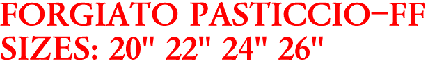 FORGIATO PASTICCIO-FF
SIZES: 20" 22" 24" 26"