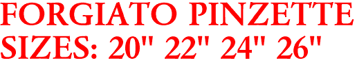 FORGIATO PINZETTE
SIZES: 20" 22" 24" 26"