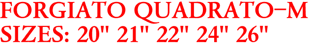 FORGIATO QUADRATO-M
SIZES: 20" 21" 22" 24" 26"