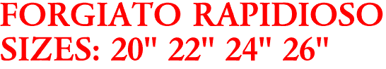 FORGIATO RAPIDIOSO
SIZES: 20" 22" 24" 26"