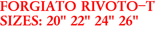 FORGIATO RIVOTO-T
SIZES: 20" 22" 24" 26"