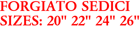 FORGIATO SEDICI
SIZES: 20" 22" 24" 26"