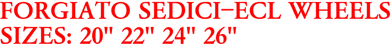 FORGIATO SEDICI-ECL WHEELS
SIZES: 20" 22" 24" 26"