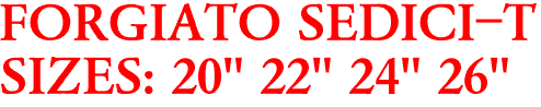 FORGIATO SEDICI-T
SIZES: 20" 22" 24" 26"